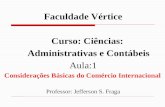 Faculdade Vértice Curso: Ciências: Administrativas e Contábeis Aula:1 Considerações Básicas do Comércio Internacional Professor: Jefferson S. Fraga.