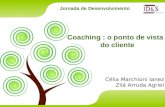 Jornada de Desenvolvimento Coaching : o ponto de vista do cliente Célia Marchioni Ianez Zilá Arruda Agriel.
