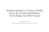 Reinventando o Ensino Médio Área de Empregabilidade: Tecnologia da Informação Luiz Chaimowicz Universidade Federal de Minas Gerais.