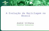 A Evolução da Reciclagem no Brasil André Vilhena Diretor Executivo.
