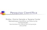 Pesquisa Científica Profas. Elaine Harada e Tayana Conte Metodologia Científica na Ciência da Computação Bacharelado em Ciência da Computação DCC/UFAM.