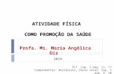 ATIVIDADE FÍSICA COMO PROMOÇÃO DA SAÚDE Profa. Ms. Maria Angélica Diz 2014 PLT. Cap. 1 pag. 11- 17 Complementar: Deliberato, Paulo Cesar, Cap. 1 pag. 3-