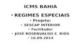 ICMS BAHIA REGIMES ESPECIAIS Projeto: SESCAP INTERIOR Facilitador JOSÉ ROSENVALDO E. RIOS 16.09.2014.