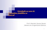 1 Introdução ao curso de Matemática Simbólica no MatLab Prof. Marcelo Sousa Neves Mestre em Engenharia Elétrica.