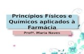 Princípios Físicos e Químicos aplicados à Farmácia Profª. Maria Naves.