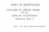 BASES DA GERONTOLOGIA FACULDADE DE CAMPINA GRANDE – FAC/CG CURSO DE FISIOTERAPIA Semestre 2015.2 Profª Lídia Maria Albuquerque Marques.