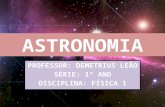 ASTRONOMIA PROFESSOR: DEMETRIUS LEÃO SÉRIE: 1º ANO DISCIPLINA: FÍSICA 1 1.