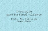 Interação profissional-cliente Profa. Ms. Flávia de Souza Otuka.
