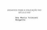 DESAFIOS PARA A EDUCAÇÃO NO SÉCULO XXI Ana Maria Trinconi Borgatto.