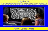 LIÇÃO 11 A SUPEREXPOSIÇÃO MIDIÁTICA DA IGREJA Prof. Lucas Neto.