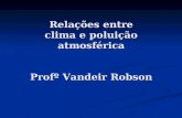 Relações entre clima e poluição atmosférica Profº Vandeir Robson.
