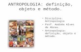 ANTROPOLOGIA: definição, objeto e método. Disciplina: Antropologia Prof. Andréa Alves de Abreu. Antropologia: definição, objeto e método.