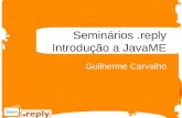 Seminários.reply Introdução a JavaME Guilherme Carvalho.