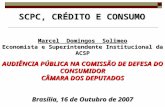 SCPC, CRÉDITO E CONSUMO Marcel Domingos Solimeo Economista e Superintendente Institucional da ACSP AUDIÊNCIA PÚBLICA NA COMISSÃO DE DEFESA DO CONSUMIDOR.