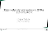 Versão 3 – fevereiro/2014 Tecgraf PUC-Rio Fevereiro de 2014 Desenvolvendo uma aplicação CORBA utilizando Java.