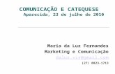 COMUNICAÇÃO E CATEQUESE Aparecida, 23 de julho de 2010 Maria da Luz Fernandes Marketing e Comunicação daluz.vix@gmail.com (27) 8823-1713.