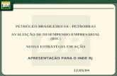 APRESENTAÇÃO PARA O INDE RJ 12/05/04 PETRÓLEO BRASILEIRO SA - PETROBRAS AVALIAÇÃO DE DESEMPENHO EMPRESARIAL (BSC) NOSSA ESTRATÉGIA EM AÇÃO.
