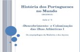 História dos Portugueses no Mundo (2012/2013) Aula n.º 2 «Descobrimento» e Colonização das ilhas Atlânticas I Os arquipélagos da Madeira e dos Açores.