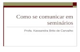 Como se comunicar em seminários Profa. Kassandra Brito de Carvalho.