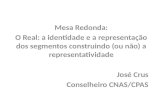 Mesa Redonda: O Real: a identidade e a representação dos segmentos construindo (ou não) a representatividade José Crus Conselheiro CNAS/CPAS.
