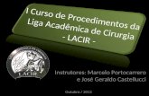 Outubro / 2012 I Curso de Procedimentos da Liga Acadêmica de Cirurgia - LACIR - Instrutores: Marcelo Portocarrero e José Geraldo Castellucci.