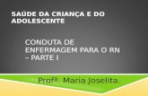 CONDUTA DE ENFERMAGEM PARA O RN – PARTE I Profª. Maria Joselita. SAÚDE DA CRIANÇA E DO ADOLESCENTE.