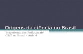 Origens da ciência no Brasil Trajetórias das Políticas de C&T no Brasil - Aula 4.
