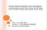 NOÇÕES BÁSICAS SOBRE INTERVENÇÃO EM SAÚDE Dra. Ana Karkow Cesuca – Faculdade INEDI Curso de Psicologia.