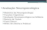 Avaliação Neuropsicológica  Histórico da Neuropsicologia  Funções Cognitivas  Avaliação Neuropsicológica na Infância  Bateria de Testes  Caso Clínico.
