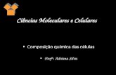 Ciências Moleculares e Celulares Composição química das células Prof a : Adriana Silva.