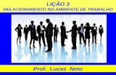 LIÇÃO 3 RELACIONAMENTO NO AMBIENTE DE TRABALHO Prof. Lucas Neto.