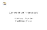 Controle de Processos Professor: Argimiro Facilitador: Perez.
