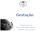 Gestação Juliana G Franco franco.julianag@gmail.com Rio de janeiro, 10 de maio de 2011.