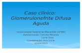 Caso clínico: Glomerulonefrite Difusa Aguda Universidade Federal do Maranhão (UFMA) Apresentação: Camilla Miranda Carla Silva Coordenação: Ana Lúcia 03/04/2013.
