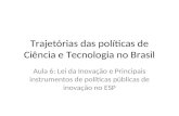 Trajetórias das políticas de Ciência e Tecnologia no Brasil Aula 6: Lei da Inovação e Principais instrumentos de políticas públicas de inovação no ESP.