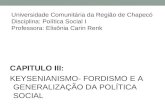 Universidade Comunitária da Região de Chapecó Disciplina: Política Social I Professora: Elisônia Carin Renk CAPITULO III: KEYSENIANISMO- FORDISMO E A GENERALIZAÇÃO.