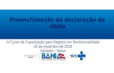 IV Curso de Capacitação para Registro em Morbimortalidade 20 de novembro de 2015 Salvador - Bahia Preenchimento da declaração de Óbito.