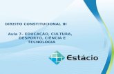 DIREITO CONSTITUCIONAL III Aula 7– EDUCAÇÃO, CULTURA, DESPORTO, CIÊNCIA E TECNOLOGIA.