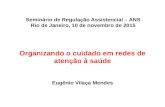 Organizando o cuidado em redes de atenção à saúde Eugênio Vilaça Mendes Seminário de Regulação Assistencial – ANS Rio de Janeiro, 10 de novembro de 2015.