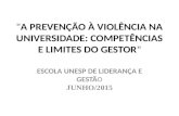 "A PREVENÇÃO À VIOLÊNCIA NA UNIVERSIDADE: COMPETÊNCIAS E LIMITES DO GESTOR" ESCOLA UNESP DE LIDERANÇA E GESTÃO JUNHO/2015.