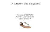 A Origem dos calçados Escola:COOPEN Aluna: Ana Carolina Série:5°ano A.
