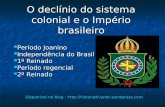 O declínio do sistema colonial e o Império brasileiro Período Joanino Período Joanino Independência do Brasil Independência do Brasil 1º Reinado 1º Reinado.