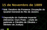 12/11/2015 1 15 de Novembro de 1889  Mal. Deodoro da Fonseca:  Mal. Deodoro da Fonseca: Ocupação do Quartel-General do Rio de Janeiro Ouro Preto Cândido.