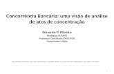 Concorrência Bancária: uma visão de análise de atos de concentração Eduardo P. Ribeiro Professor IE/UFRJ Professor Convidado EPGE/FGV Pesquisador CNPq.