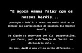 “E agora vamos falar com os nossos heróis...” (Saudação – infeliz - usada por Pedro Bial ao se dirigir aos participantes do programa Big Brother Brasil)