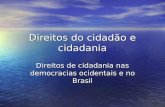 Direitos do cidadão e cidadania Direitos de cidadania nas democracias ocidentais e no Brasil.