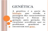 G ENÉTICA A genética é a parte da biologia que estuda a passagem das características biológicas e físicas de geração para geração. Os cientistas acreditam.