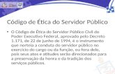 Código de Ética do Servidor Público O Código de Ética do Servidor Público Civil do Poder Executivo Federal, aprovado pelo Decreto 1.171, de 22 de junho.
