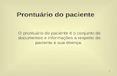 1 Prontuário do paciente O prontuário do paciente é o conjunto de documentos e informações a respeito do paciente e sua doença.
