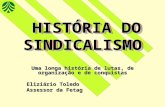 HISTÓRIA DO SINDICALISMO HISTÓRIA DO SINDICALISMO Uma longa história de lutas, de organização e de conquistas Eliziário Toledo Assessor da Fetag.